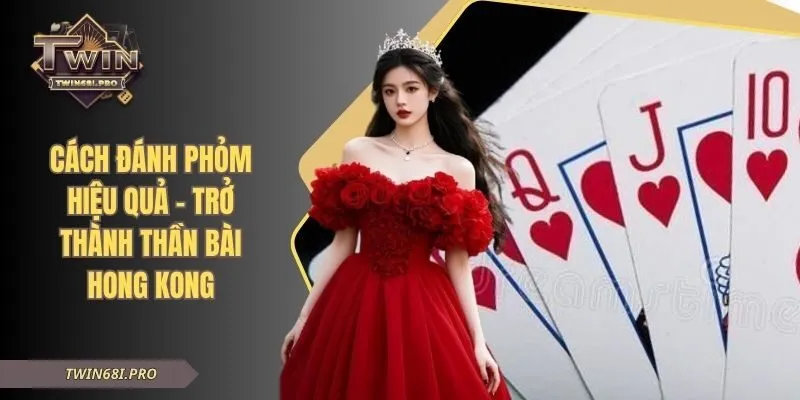 Cách Đánh Phỏm Hiệu Quả - Trở Thành Thần Bài Hong Kong