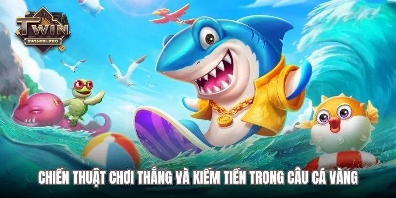 Chiến thuật chơi thắng và kiếm tiền trong Câu Cá Vàng