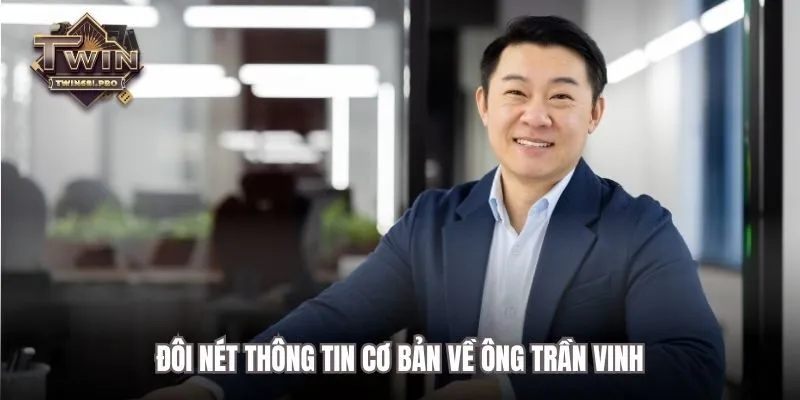 Đôi nét thông tin cơ bản về ông Trần Vinh