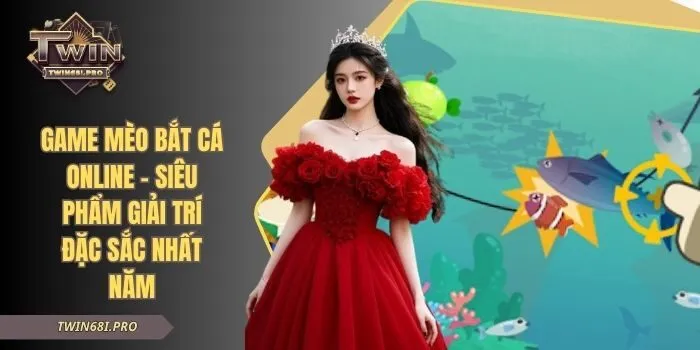 Game Mèo Bắt Cá Online - Siêu Phẩm Giải Trí Đặc Sắc Nhất Năm