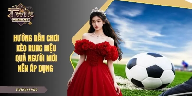 Hướng Dẫn Chơi Kèo Rung Hiệu Quả Người Mới Nên Áp Dụng