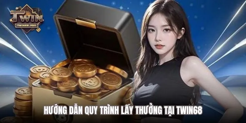 Hướng dẫn quy trình lấy thưởng tại TWIN68
