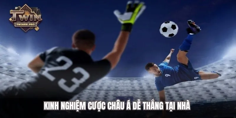 Kinh nghiệm cược Châu Á dễ thắng tại nhà