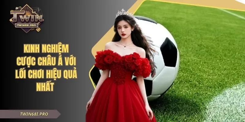 Kinh Nghiệm Cược Châu Á Với Lối Chơi Hiệu Quả Nhất