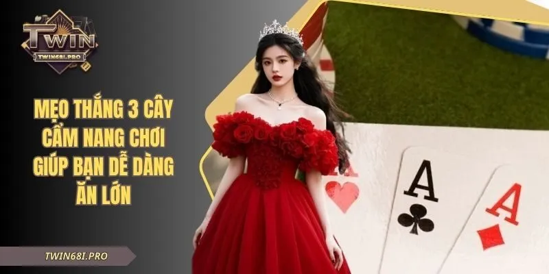 Mẹo Thắng 3 Cây - Cẩm Nang Chơi Giúp Bạn Dễ Dàng Ăn Lớn