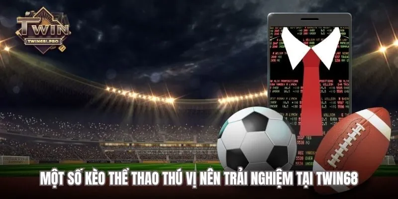 Một số kèo thể thao thú vị nên trải nghiệm tại TWIN68