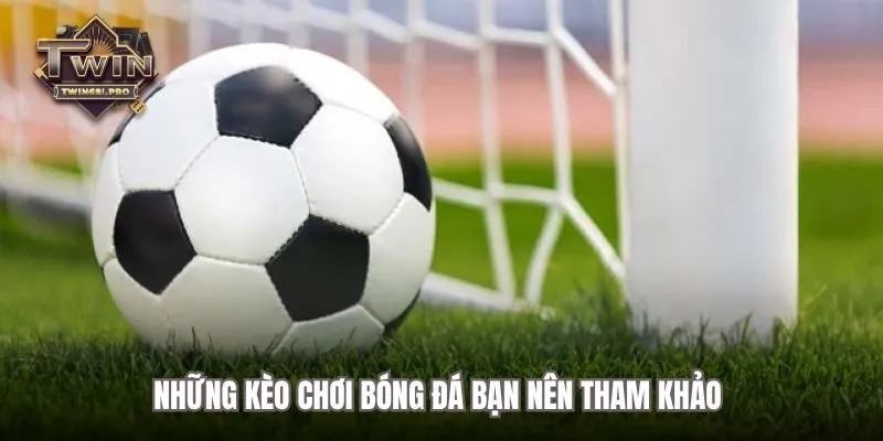 Những kèo chơi bóng đá bạn nên tham khảo