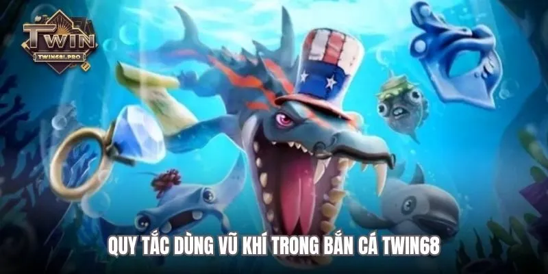 Quy tắc dùng vũ khí trong bắn cá TWIN68