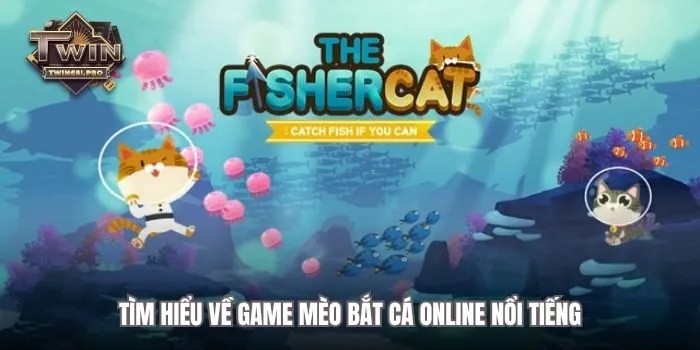 Tìm hiểu về game Mèo Bắt Cá online nổi tiếng
