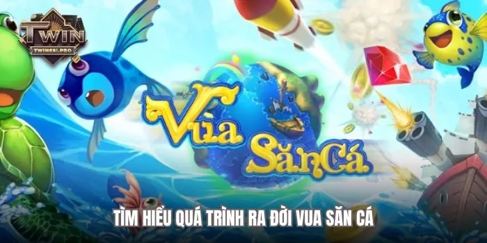Tìm hiểu về quá trình ra đời Vua Săn Cá