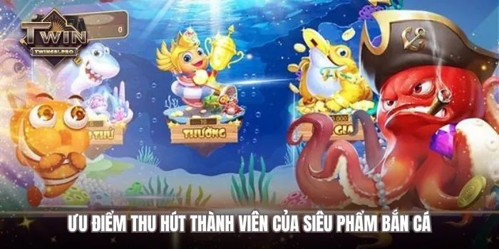 Ưu điểm thu hút thành viên của siêu phẩm bắn cá