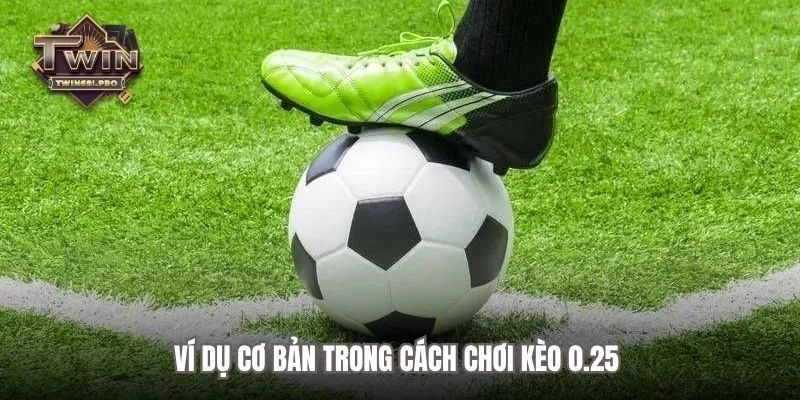 Ví dụ cơ bản trong cách chơi kèo 0.25