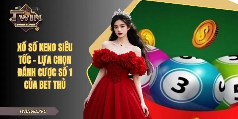 Xổ Số Keno Siêu Tốc - Lựa Chọn Đánh Cược Số 1 Của Bet Thủ